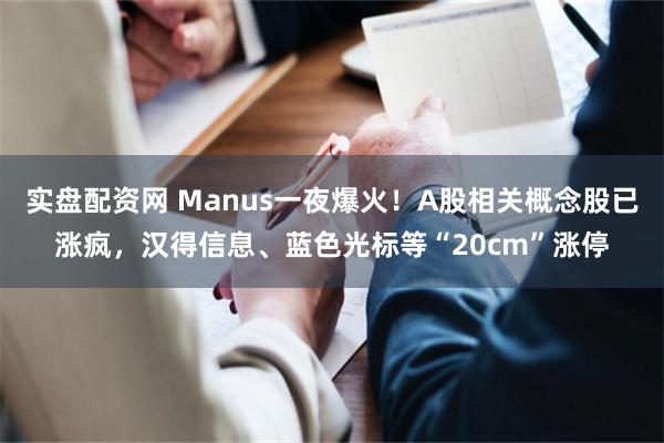 实盘配资网 Manus一夜爆火！A股相关概念股已涨疯，汉得信息、蓝色光标等“20cm”涨停