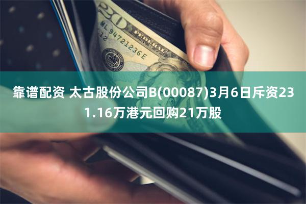 靠谱配资 太古股份公司B(00087)3月6日斥资231.16万港元回购21万股