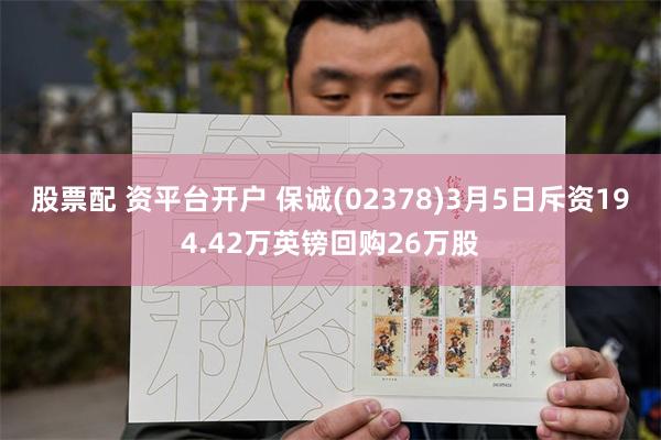股票配 资平台开户 保诚(02378)3月5日斥资194.42万英镑回购26万股