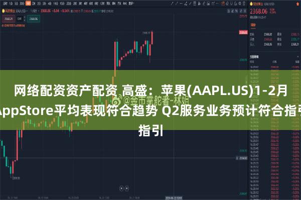 网络配资资产配资 高盛：苹果(AAPL.US)1-2月AppStore平均表现符合趋势 Q2服务业务预计符合指引
