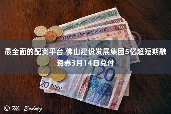 最全面的配资平台 佛山建设发展集团5亿超短期融资券3月14日兑付