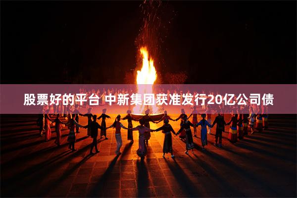 股票好的平台 中新集团获准发行20亿公司债