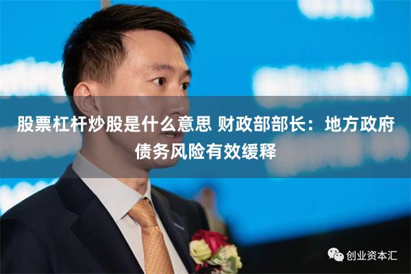 股票杠杆炒股是什么意思 财政部部长：地方政府债务风险有效缓释