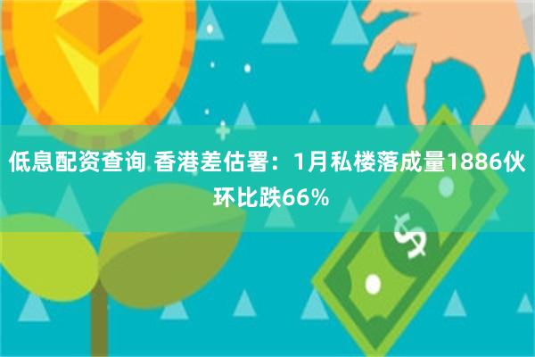低息配资查询 香港差估署：1月私楼落成量1886伙 环比跌66%