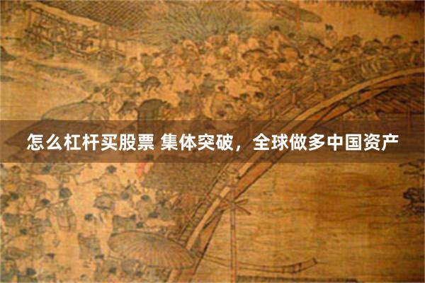 怎么杠杆买股票 集体突破，全球做多中国资产
