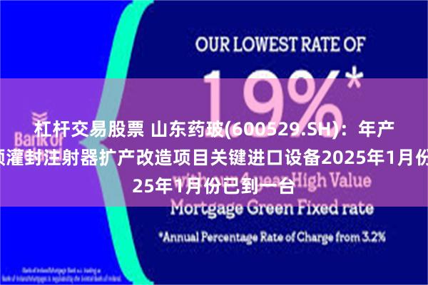 杠杆交易股票 山东药玻(600529.SH)：年产5.6亿只预灌封注射器扩产改造项目关键进口设备2025年1月份已到一台