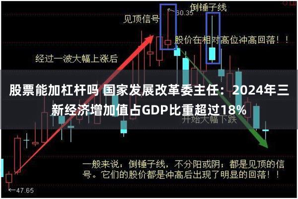 股票能加杠杆吗 国家发展改革委主任：2024年三新经济增加值占GDP比重超过18%