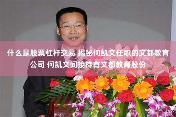 什么是股票杠杆交易 揭秘何凯文任职的文都教育公司 何凯文间接持有文都教育股份