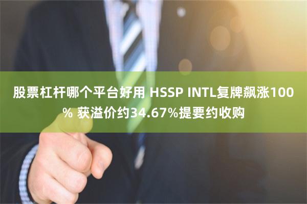 股票杠杆哪个平台好用 HSSP INTL复牌飙涨100% 获溢价约34.67%提要约收购