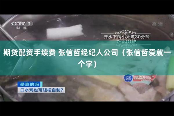 期货配资手续费 张信哲经纪人公司（张信哲爱就一个字）