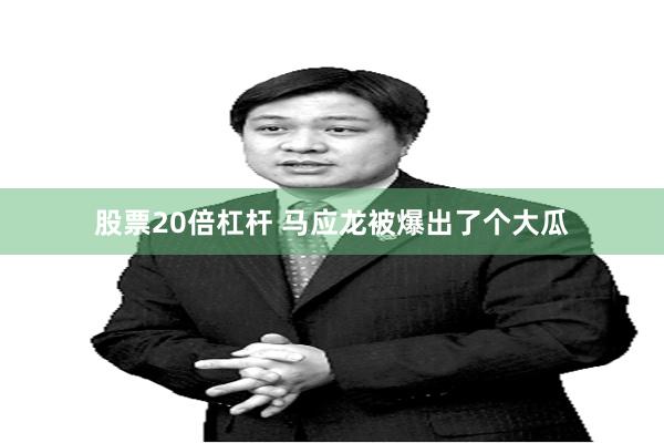股票20倍杠杆 马应龙被爆出了个大瓜