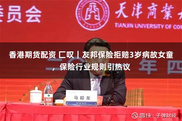 香港期货配资 匚叹｜友邦保险拒赔3岁病故女童，保险行业规则引热议