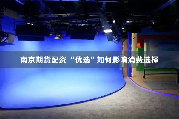 南京期货配资 “优选”如何影响消费选择