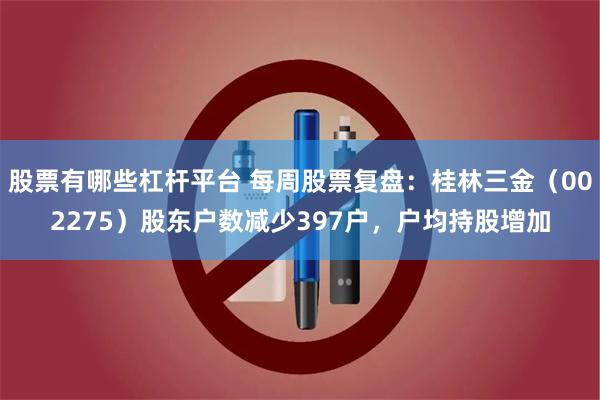 股票有哪些杠杆平台 每周股票复盘：桂林三金（002275）股东户数减少397户，户均持股增加