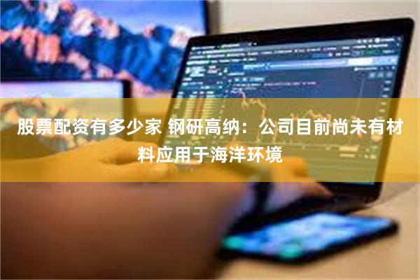 股票配资有多少家 钢研高纳：公司目前尚未有材料应用于海洋环境