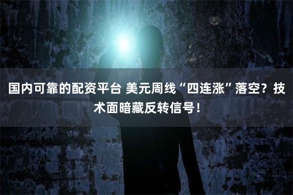 国内可靠的配资平台 美元周线“四连涨”落空？技术面暗藏反转信号！