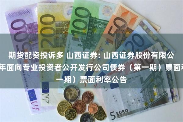 期货配资投诉多 山西证券: 山西证券股份有限公司2025年面向专业投资者公开发行公司债券（第一期）票面利率公告