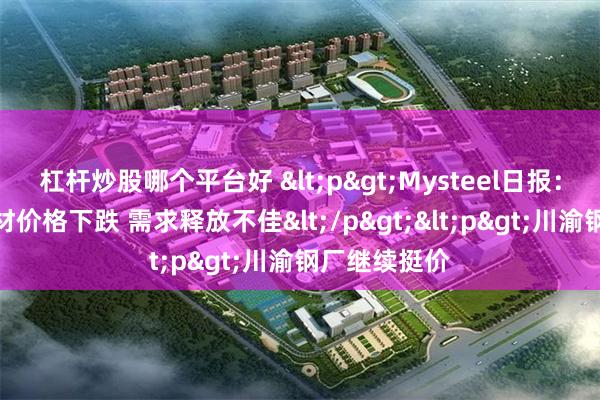 杠杆炒股哪个平台好 <p>Mysteel日报：川渝建筑钢材价格下跌 需求释放不佳</p><p>川渝钢厂继续挺价