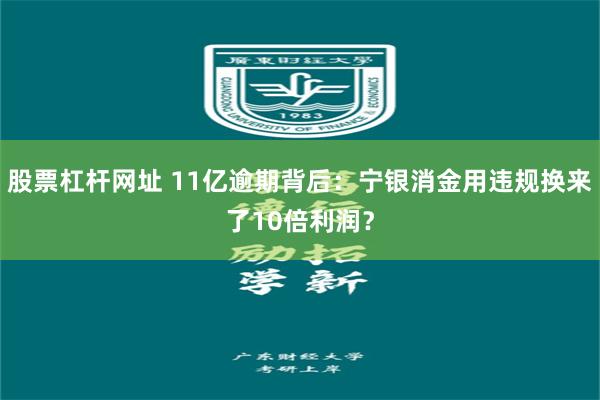 股票杠杆网址 11亿逾期背后：宁银消金用违规换来了10倍利润？