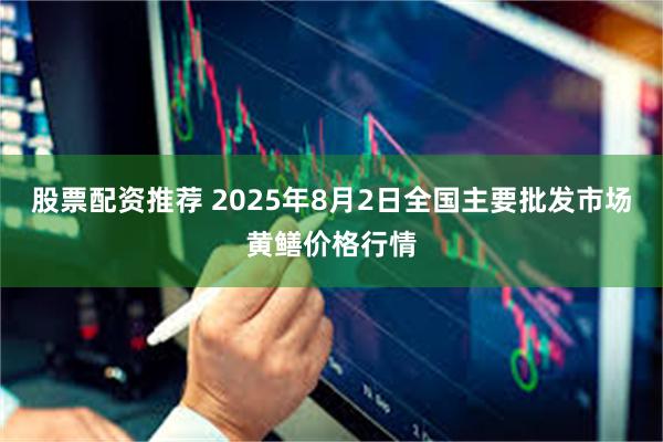 股票配资推荐 2025年8月2日全国主要批发市场黄鳝价格行情