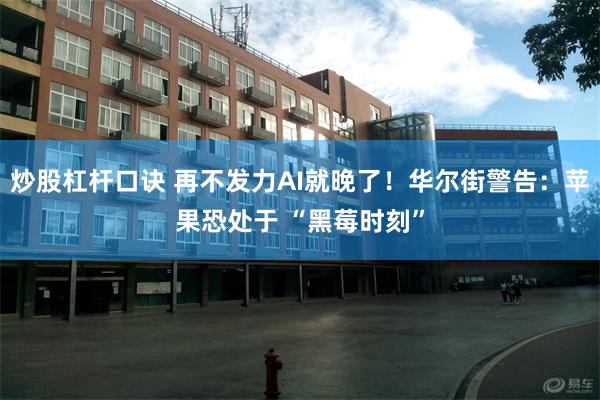 炒股杠杆口诀 再不发力AI就晚了！华尔街警告：苹果恐处于 “黑莓时刻”