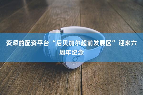 资深的配资平台 “后贝加尔超前发展区” 迎来六周年纪念