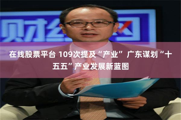 在线股票平台 109次提及“产业” 广东谋划“十五五”产业发展新蓝图