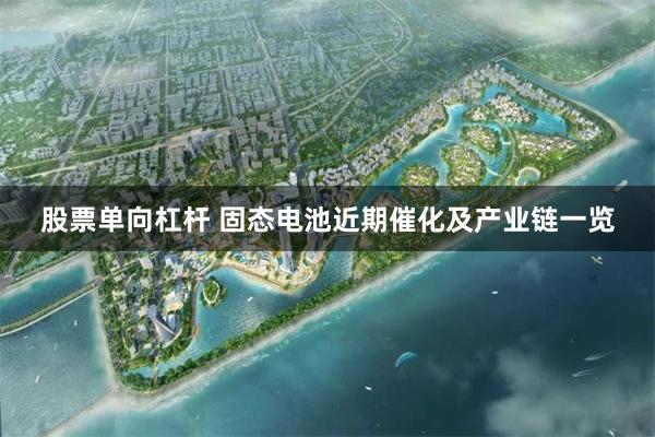 股票单向杠杆 固态电池近期催化及产业链一览