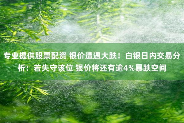 专业提供股票配资 银价遭遇大跌！白银日内交易分析：若失守该位 银价将还有逾4%暴跌空间