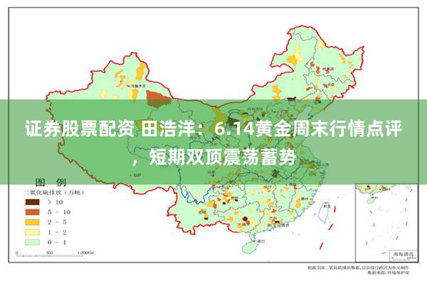 证券股票配资 田浩洋：6.14黄金周末行情点评，短期双顶震荡蓄势