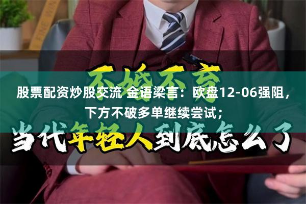 股票配资炒股交流 金语梁言:欧盘12-06强阻,下方不破多单继续尝试;