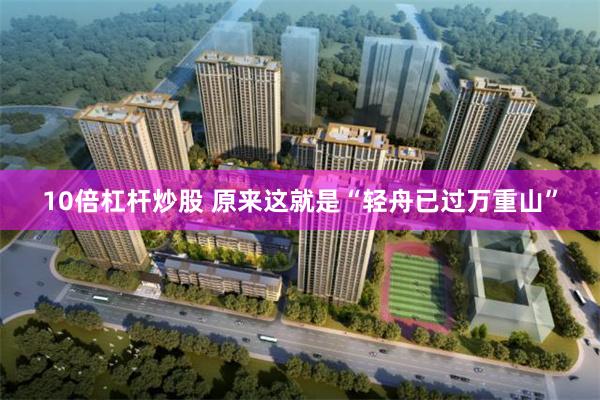 10倍杠杆炒股 原来这就是“轻舟已过万重山”