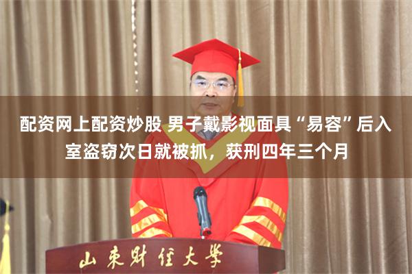 配资网上配资炒股 男子戴影视面具“易容”后入室盗窃次日就被抓，获刑四年三个月