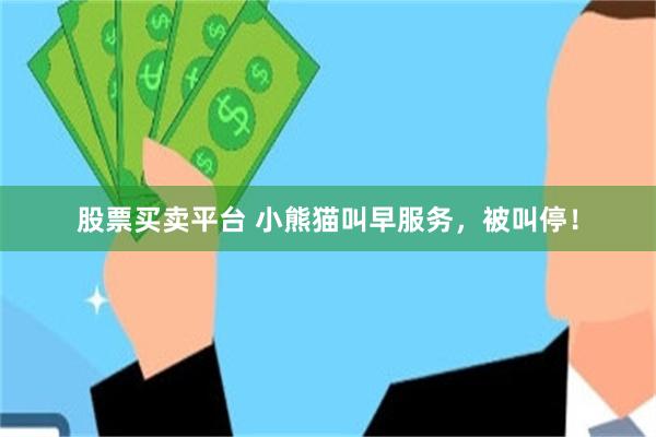 股票买卖平台 小熊猫叫早服务，被叫停！