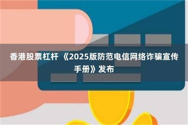 香港股票杠杆 《2025版防范电信网络诈骗宣传手册》发布
