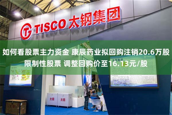 如何看股票主力资金 康辰药业拟回购注销20.6万股限制性股票 调整回购价至16.13元/股