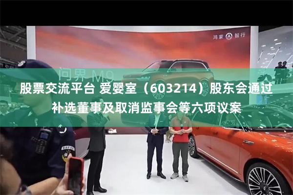 股票交流平台 爱婴室（603214）股东会通过补选董事及取消监事会等六项议案