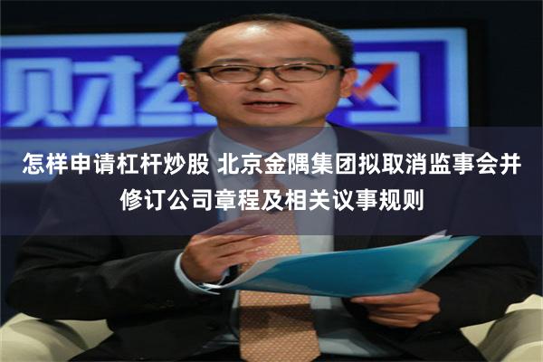 怎样申请杠杆炒股 北京金隅集团拟取消监事会并修订公司章程及相关议事规则