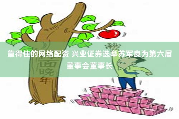 靠得住的网络配资 兴业证券选举苏军良为第六届董事会董事长
