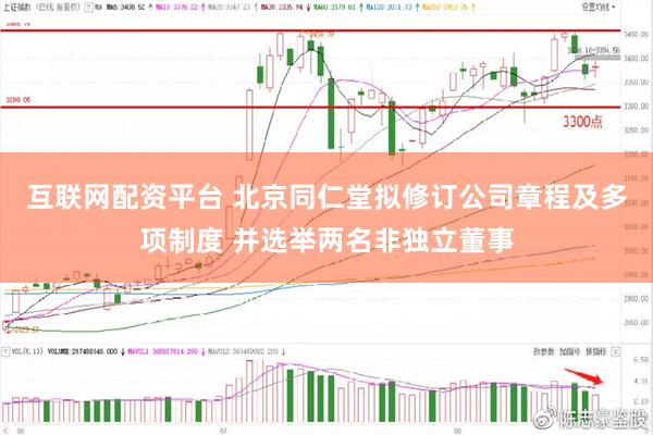 互联网配资平台 北京同仁堂拟修订公司章程及多项制度 并选举两名非独立董事