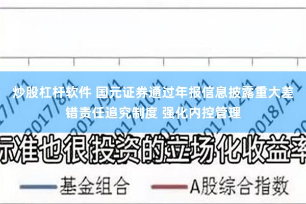 炒股杠杆软件 国元证券通过年报信息披露重大差错责任追究制度 强化内控管理