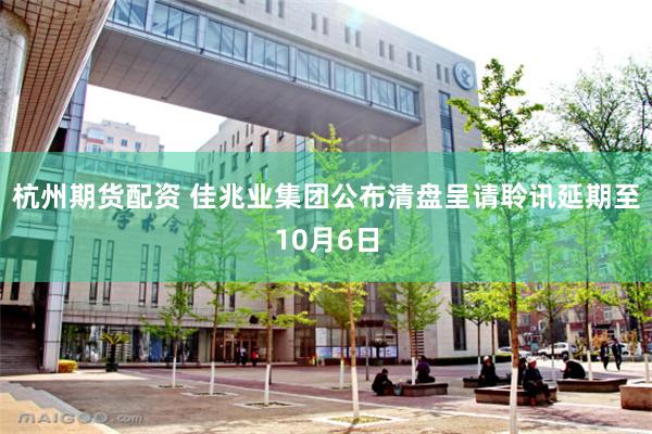杭州期货配资 佳兆业集团公布清盘呈请聆讯延期至10月6日