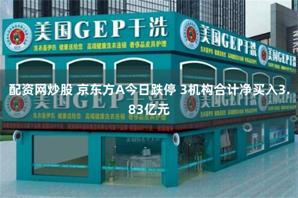 配资网炒股 京东方A今日跌停 3机构合计净买入3.83亿元