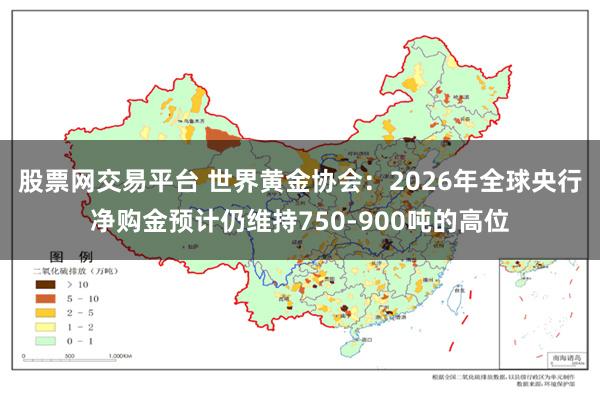 股票网交易平台 世界黄金协会：2026年全球央行净购金预计仍维持750-900吨的高位