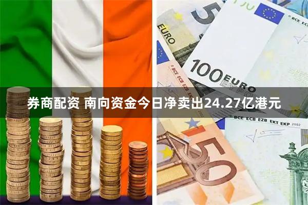 券商配资 南向资金今日净卖出24.27亿港元