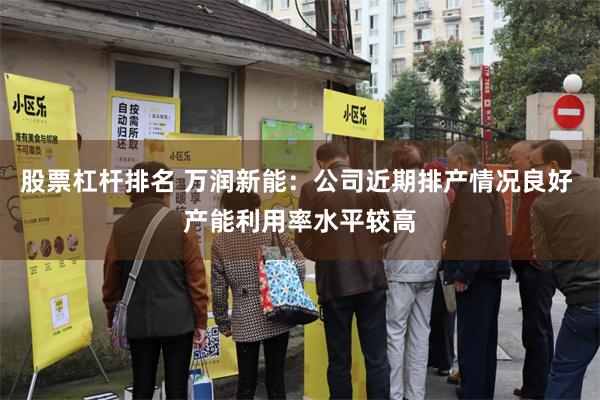 股票杠杆排名 万润新能：公司近期排产情况良好 产能利用率水平较高
