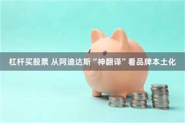 杠杆买股票 从阿迪达斯“神翻译”看品牌本土化