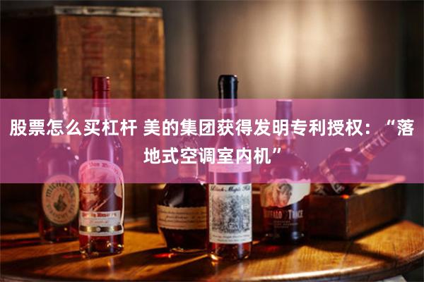 股票怎么买杠杆 美的集团获得发明专利授权:“落地式空调室内机”