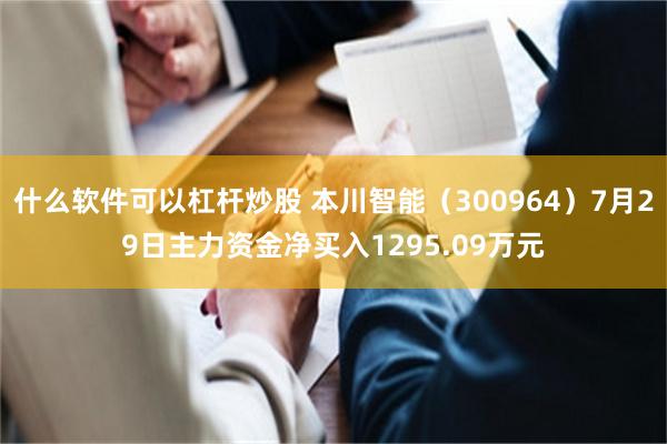 什么软件可以杠杆炒股 本川智能(300964)7月29日主力资金净买入1295.09万元