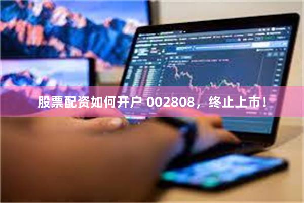 股票配资如何开户 002808,终止上市!